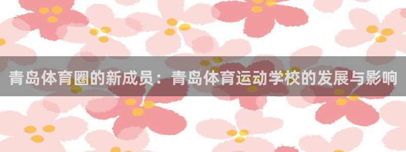天天体育国安奶爸团六一计划：青岛体育圈的新成员：青岛体育运动学校的发展与影响