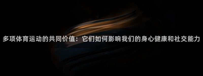 天天体育微博直播：多项体育运动的共同价值：它们如何影响我们的身心健康和社交能力