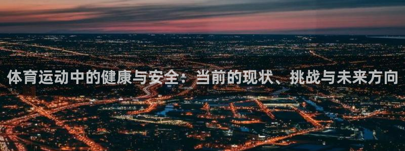 天天体育直播在线观看免费：体育运动中的健康与安全：当前的现状、挑战与未来方向